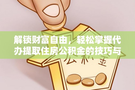 清镇解锁财富自由，轻松掌握代办提取住房公积金的技巧与攻略