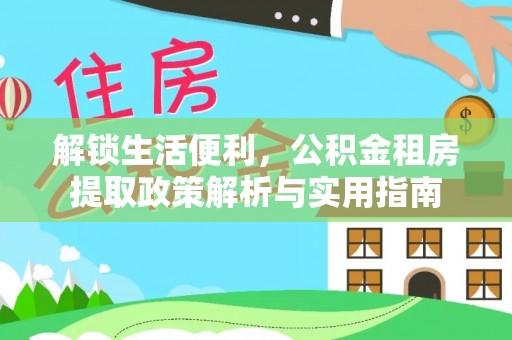 清镇解锁生活便利，公积金租房提取政策解析与实用指南