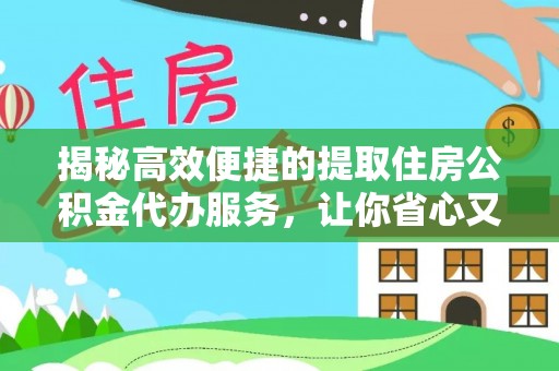 清镇揭秘高效便捷的提取住房公积金代办服务，让你省心又省力