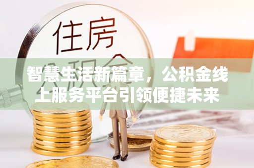 清镇智慧生活新篇章，公积金线上服务平台引领便捷未来