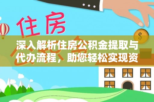清镇深入解析住房公积金提取与代办流程，助您轻松实现资金利用最大化