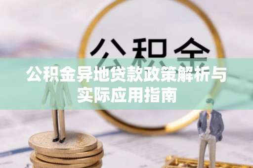 清镇公积金异地贷款政策解析与实际应用指南