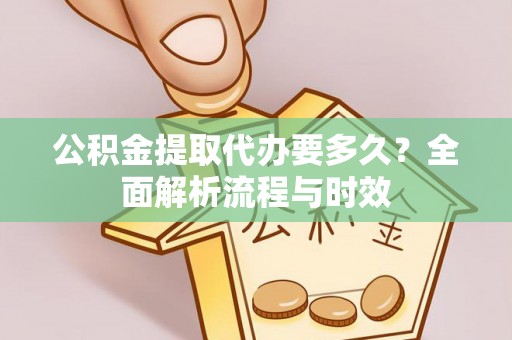清镇公积金提取代办要多久？全面解析流程与时效