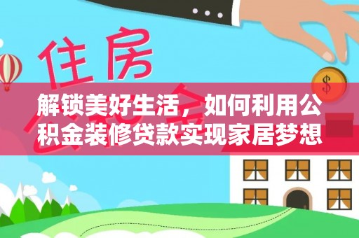 清镇解锁美好生活，如何利用公积金装修贷款实现家居梦想