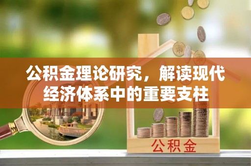 清镇公积金理论研究，解读现代经济体系中的重要支柱