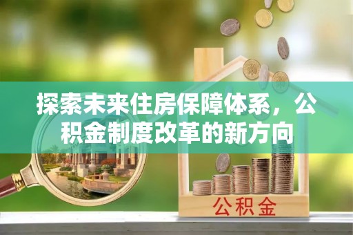 清镇探索未来住房保障体系，公积金制度改革的新方向