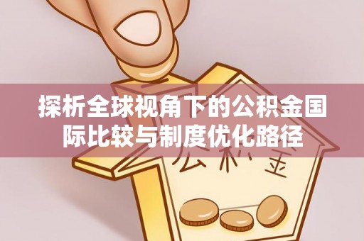 清镇探析全球视角下的公积金国际比较与制度优化路径