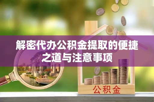 清镇解密代办公积金提取的便捷之道与注意事项