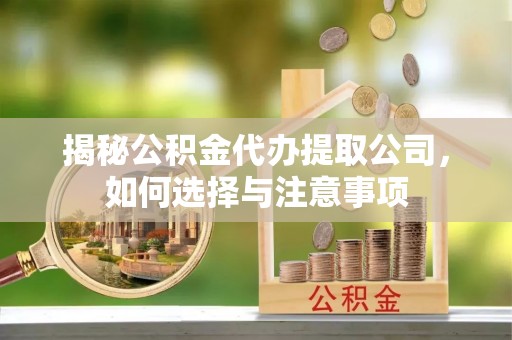 清镇揭秘公积金代办提取公司，如何选择与注意事项