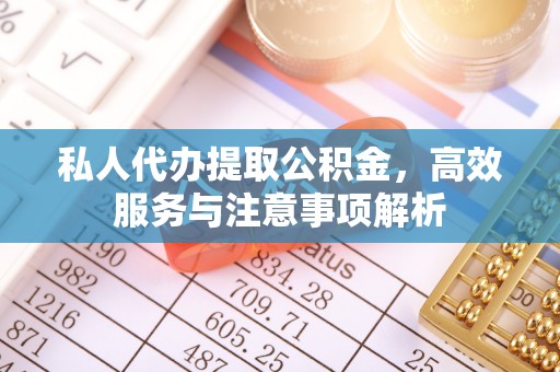清镇私人代办提取公积金，高效服务与注意事项解析