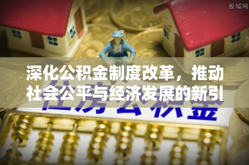 清镇深化公积金制度改革，推动社会公平与经济发展的新引擎