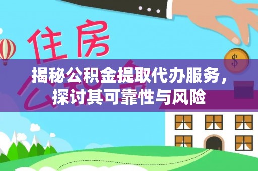 清镇揭秘公积金提取代办服务，探讨其可靠性与风险