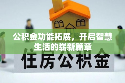 清镇公积金功能拓展，开启智慧生活的崭新篇章