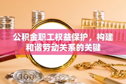 清镇公积金职工权益保护，构建和谐劳动关系的关键