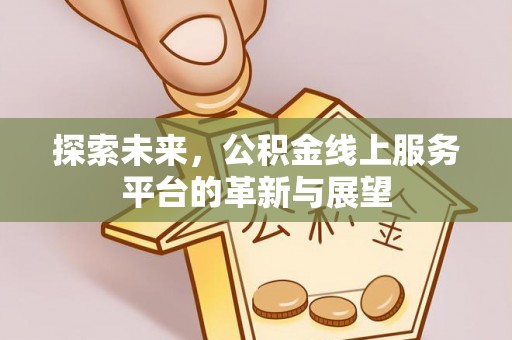 清镇探索未来，公积金线上服务平台的革新与展望