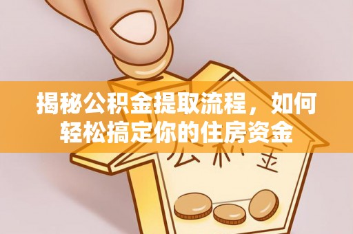 清镇揭秘公积金提取流程，如何轻松搞定你的住房资金