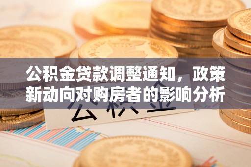 清镇公积金贷款调整通知，政策新动向对购房者的影响分析