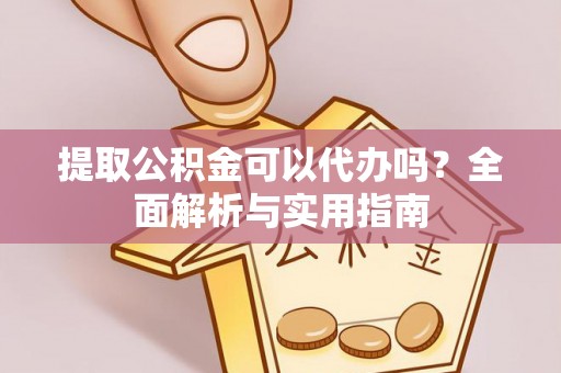 清镇提取公积金可以代办吗？全面解析与实用指南