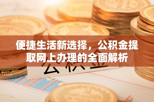 清镇便捷生活新选择，公积金提取网上办理的全面解析