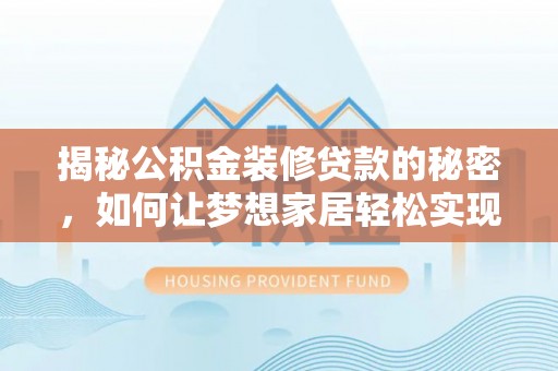 清镇揭秘公积金装修贷款的秘密，如何让梦想家居轻松实现？