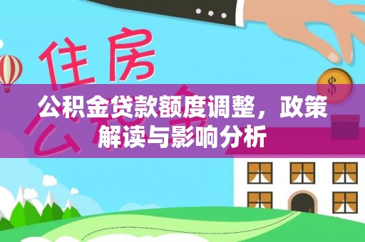 清镇公积金贷款额度调整，政策解读与影响分析