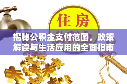 清镇揭秘公积金支付范围，政策解读与生活应用的全面指南