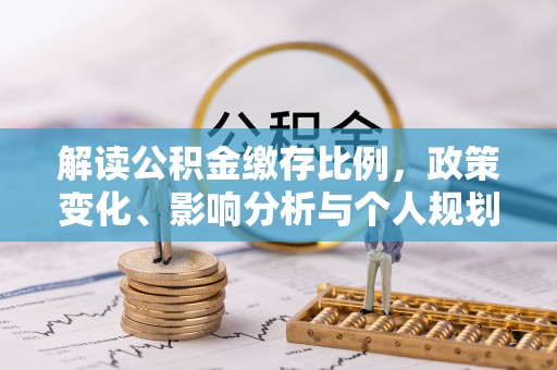 清镇解读公积金缴存比例，政策变化、影响分析与个人规划