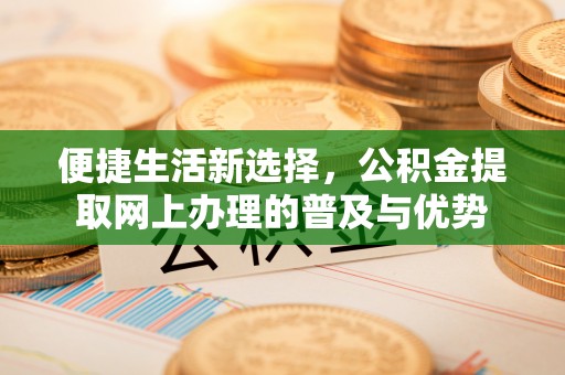 清镇便捷生活新选择，公积金提取网上办理的普及与优势
