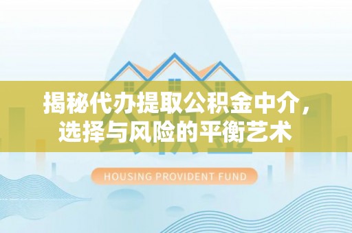 清镇揭秘代办提取公积金中介，选择与风险的平衡艺术