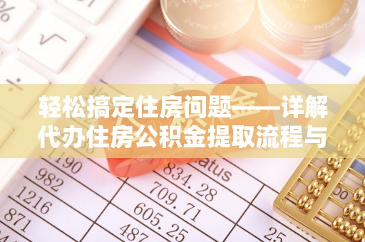 清镇轻松搞定住房问题——详解代办住房公积金提取流程与技巧