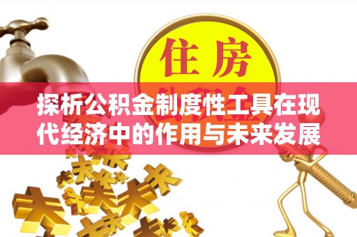 清镇探析公积金制度性工具在现代经济中的作用与未来发展趋势