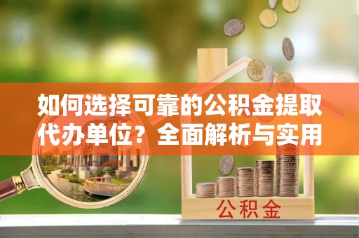 清镇如何选择可靠的公积金提取代办单位？全面解析与实用建议