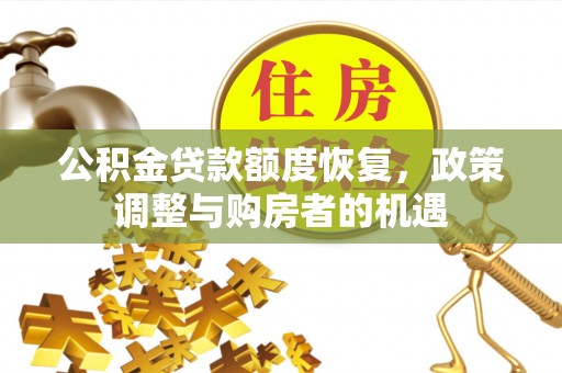 清镇公积金贷款额度恢复，政策调整与购房者的机遇