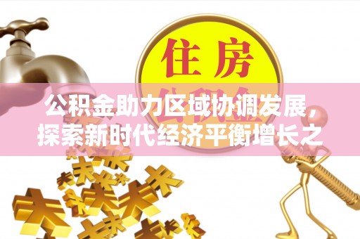 清镇公积金助力区域协调发展，探索新时代经济平衡增长之道