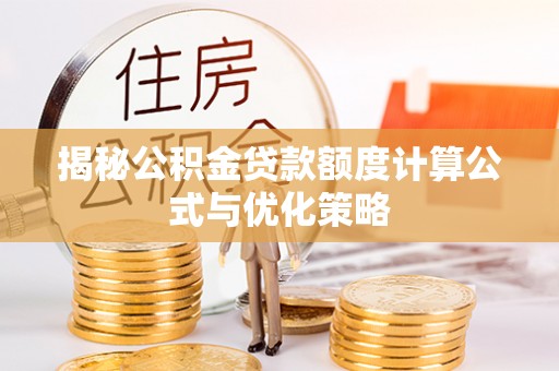 清镇揭秘公积金贷款额度计算公式与优化策略