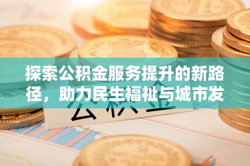 清镇探索公积金服务提升的新路径，助力民生福祉与城市发展