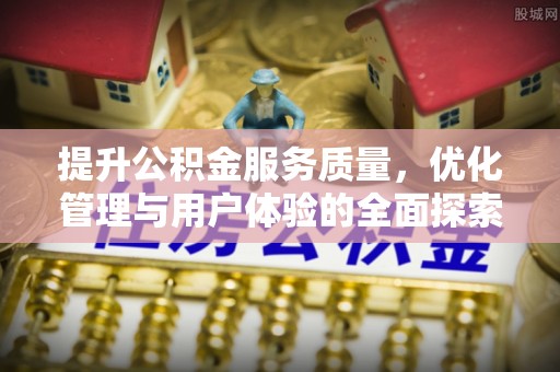 清镇提升公积金服务质量，优化管理与用户体验的全面探索