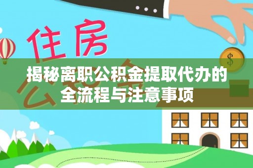 清镇揭秘离职公积金提取代办的全流程与注意事项