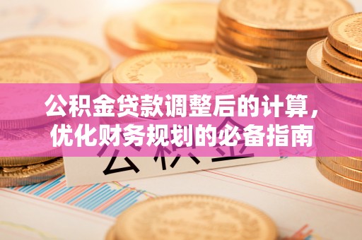 清镇公积金贷款调整后的计算，优化财务规划的必备指南