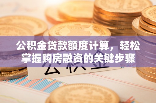 清镇公积金贷款额度计算，轻松掌握购房融资的关键步骤