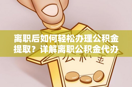 清镇离职后如何轻松办理公积金提取？详解离职公积金代办提取流程