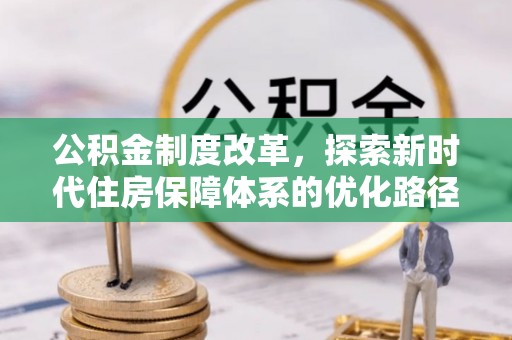 清镇公积金制度改革，探索新时代住房保障体系的优化路径