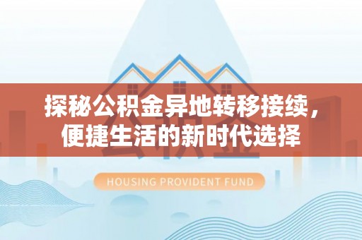 清镇探秘公积金异地转移接续，便捷生活的新时代选择