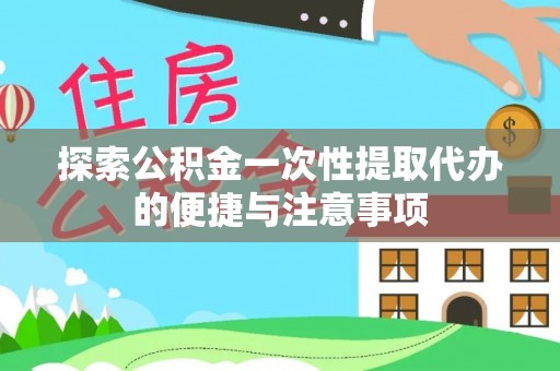 清镇探索公积金一次性提取代办的便捷与注意事项