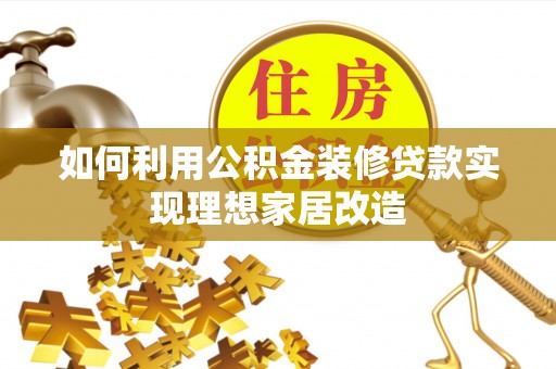 清镇如何利用公积金装修贷款实现理想家居改造