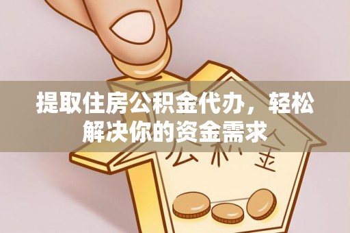 清镇提取住房公积金代办，轻松解决你的资金需求