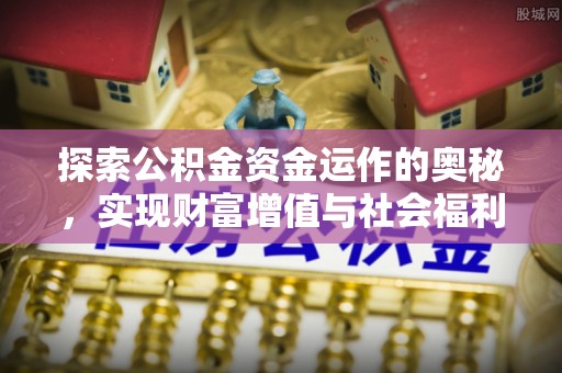 清镇探索公积金资金运作的奥秘，实现财富增值与社会福利双赢