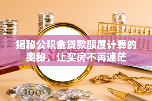 清镇揭秘公积金贷款额度计算的奥秘，让买房不再迷茫