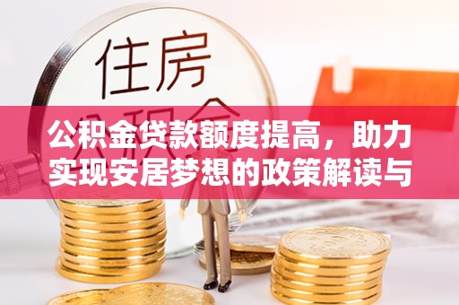 清镇公积金贷款额度提高，助力实现安居梦想的政策解读与未来展望