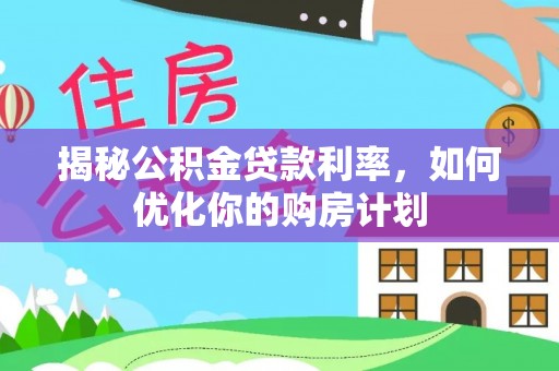 清镇揭秘公积金贷款利率，如何优化你的购房计划